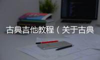 古典吉他教程（關于古典吉他教程的基本情況說明介紹）