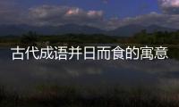 古代成語并日而食的寓意是什么（并日而食的寓意）