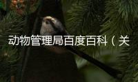 動物管理局百度百科（關于動物管理局百度百科的基本情況說明介紹）