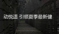 動悅適 引領夏季最新健身舞蹈【體育運動】風尚中國網