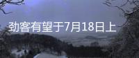 勁客有望于7月18日上市 預售10