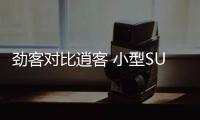 勁客對比逍客 小型SUV和緊湊型SUV的廝殺