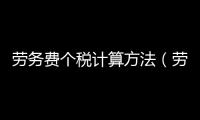 勞務費個稅計算方法（勞務個稅計算方法）