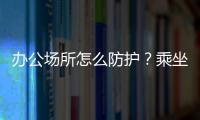 辦公場所怎么防護？乘坐公共交通工具要注意什么？你做對了嗎