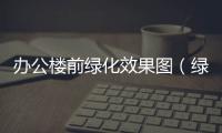 辦公樓前綠化效果圖（綠化效果圖）