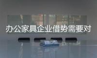 辦公家具企業借勢需要對事 而不是省事