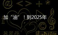 加“油”！到2025年實現產業綜合產值40億！