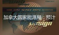 加拿大國家能源局：預計2010年加拿大石油產量增長3.2%