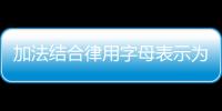 加法結(jié)合律用字母表示為什么? 加法結(jié)合律用字母表示是什么?