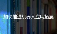 加快推進機器人應用拓展 《“機器人 ”應用行動實施方案》發布