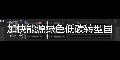 加快能源綠色低碳轉(zhuǎn)型國際合作 這份成績單很亮眼！