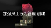 加強員工行為管理 創建合規工作環境