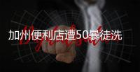 加州便利店遭50暴徒洗劫