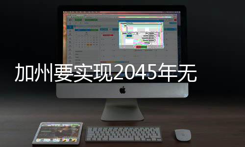 加州要實現(xiàn)2045年無碳電力目標(biāo)，需部署40GW長時儲能系統(tǒng)