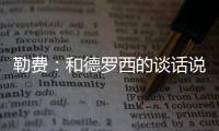 勒費(fèi)：和德羅西的談話說服我加盟羅馬，我可以在各方面繼續(xù)提高