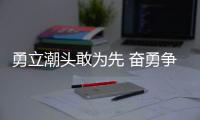 勇立潮頭敢為先 奮勇爭先行致遠(yuǎn)