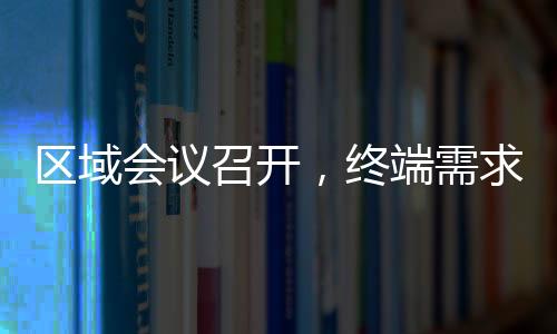 區域會議召開，終端需求平平！,行業資訊