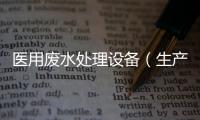 醫(yī)用廢水處理設(shè)備（生產(chǎn)廠家）