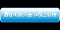 醫療機器人在市場上必將煥發更大活力