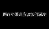 醫(yī)療小渠道應(yīng)該如何深度優(yōu)化，才能達(dá)到更好的效果呢？