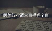 醫(yī)美行業(yè)適合直播嗎？直播平臺(tái)怎么選？