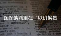 醫保談判重在“以價換量”　長期利好創新藥產業鏈