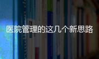 醫院管理的這幾個新思路，看了獲益良多