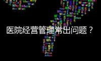 醫院經營管理常出問題？可能是戰略定位出了問題