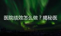 醫院績效怎么做？揭秘醫療機構績效“公式”！