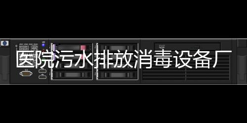 醫院污水排放消毒設備廠家報價