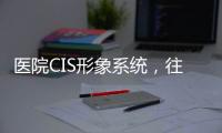 醫院CIS形象系統，往這看給你說的明明白白