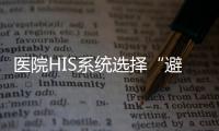 醫院HIS系統選擇“避坑”指南