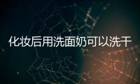 化妝后用洗面奶可以洗干凈嗎 視情況而定