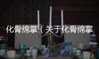 化骨綿掌（關(guān)于化骨綿掌的基本情況說明介紹）