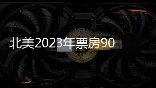 北美2023年票房90億美元 再成全球最大電影市場