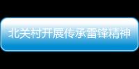 北關村開展傳承雷鋒精神主題活動_