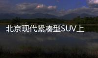 北京現代緊湊型SUV上新 ix35怎么選才合適？