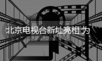 北京電視臺新址亮相 為京城最高文化標志性建筑