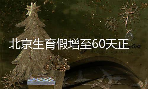 北京生育假增至60天正在休產假的享受嗎？