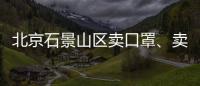 北京石景山區賣口罩、賣酒精不合法經營會罰款么？