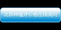 北京種植牙價(jià)格在線詢問:京城種植牙集采價(jià)格/優(yōu)惠價(jià)格/高性價(jià)比醫(yī)院費(fèi)用