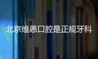 北京維恩口腔是正規(guī)牙科連鎖，大眾評價大夫贊體驗好價格還實惠