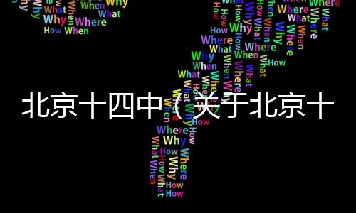 北京十四中（關(guān)于北京十四中的基本情況說明介紹）