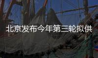 北京發布今年第三輪擬供商品住宅用地清單 7宗地將于本月供應