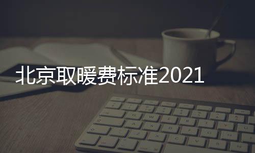 北京取暖費標準2021每平米（北京取暖費標準）