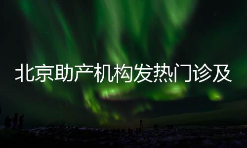 北京助產機構發熱門診及產科咨詢電話一覽