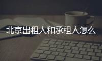 北京出租人和承租人怎么簽訂房屋租賃合同?