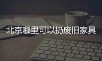 北京哪里可以扔廢舊家具，北京哪里可以清理大件廢舊家具