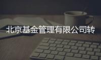 北京基金管理有限公司轉讓