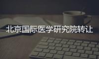 北京國際醫學研究院轉讓轉讓流程簡單快捷